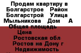 Продам квартиру в Болгарстрое › Район ­ Болгарстрой › Улица ­ Мыльникова › Дом ­ 1А › Общая площадь ­ 54 › Цена ­ 3 200 000 - Ростовская обл., Ростов-на-Дону г. Недвижимость » Квартиры продажа   . Ростовская обл.